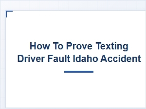 Steps to Prove Fault After a Texting Driver Accident in Idaho