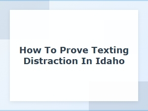 Proving Texting Distraction in Idaho Car Accidents