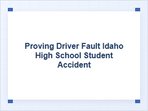 Establishing Fault in Idaho Teen Accident Cases